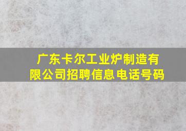 广东卡尔工业炉制造有限公司招聘信息电话号码