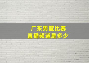 广东男篮比赛直播频道是多少