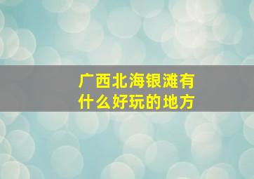 广西北海银滩有什么好玩的地方