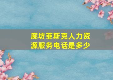 廊坊菲斯克人力资源服务电话是多少