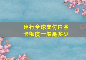 建行全球支付白金卡额度一般是多少