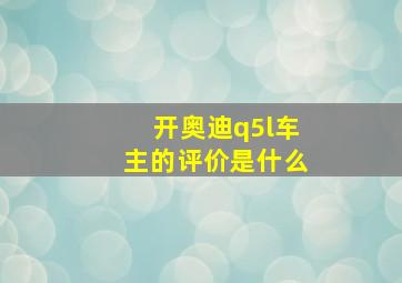 开奥迪q5l车主的评价是什么