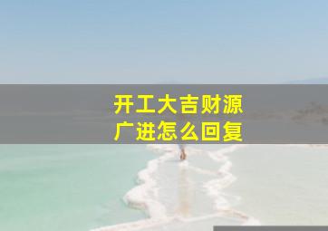 开工大吉财源广进怎么回复