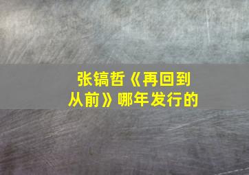 张镐哲《再回到从前》哪年发行的