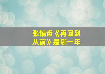 张镐哲《再回到从前》是哪一年