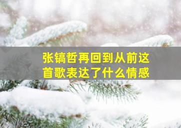 张镐哲再回到从前这首歌表达了什么情感