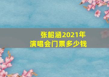 张韶涵2021年演唱会门票多少钱