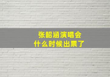 张韶涵演唱会什么时候出票了