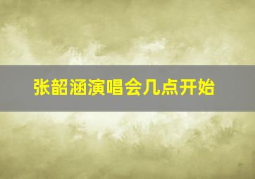 张韶涵演唱会几点开始