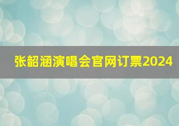 张韶涵演唱会官网订票2024