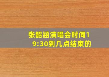 张韶涵演唱会时间19:30到几点结束的