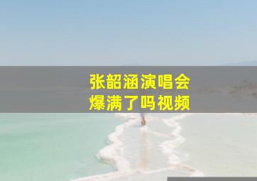 张韶涵演唱会爆满了吗视频