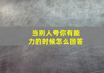 当别人夸你有能力的时候怎么回答