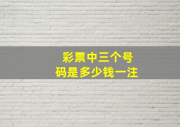 彩票中三个号码是多少钱一注