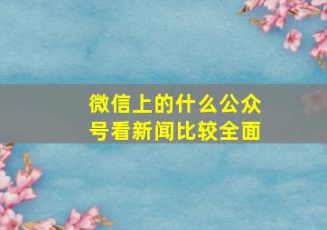 微信上的什么公众号看新闻比较全面