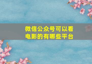 微信公众号可以看电影的有哪些平台