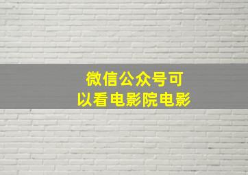 微信公众号可以看电影院电影