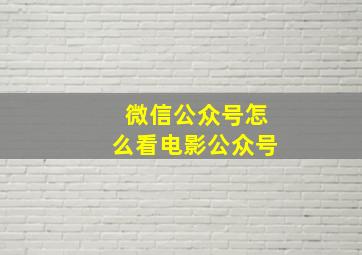 微信公众号怎么看电影公众号