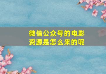 微信公众号的电影资源是怎么来的呢