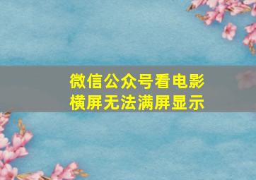 微信公众号看电影横屏无法满屏显示