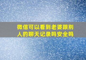 微信可以看到老婆跟别人的聊天记录吗安全吗