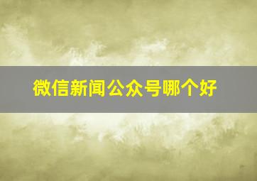 微信新闻公众号哪个好