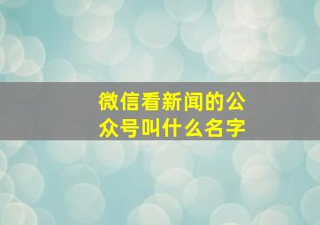 微信看新闻的公众号叫什么名字