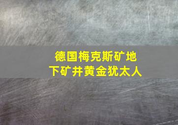 德国梅克斯矿地下矿井黄金犹太人