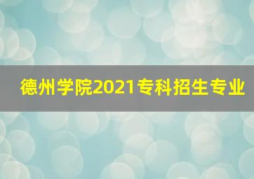 德州学院2021专科招生专业