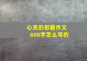 心灵的慰藉作文600字怎么写的