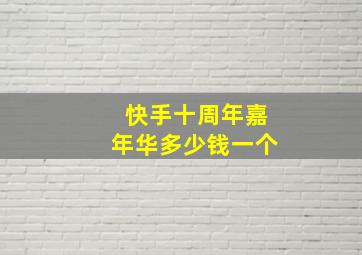 快手十周年嘉年华多少钱一个