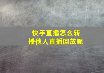 快手直播怎么转播他人直播回放呢