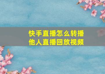 快手直播怎么转播他人直播回放视频