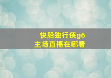 快船独行侠g6主场直播在哪看