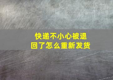 快递不小心被退回了怎么重新发货