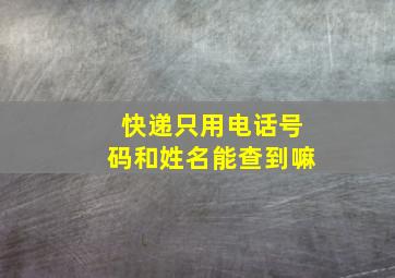 快递只用电话号码和姓名能查到嘛