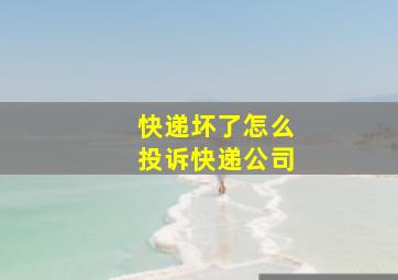 快递坏了怎么投诉快递公司