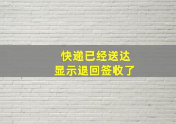 快递已经送达显示退回签收了