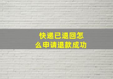 快递已退回怎么申请退款成功