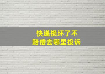 快递损坏了不赔偿去哪里投诉