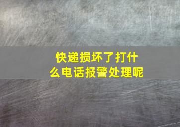 快递损坏了打什么电话报警处理呢