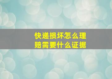 快递损坏怎么理赔需要什么证据