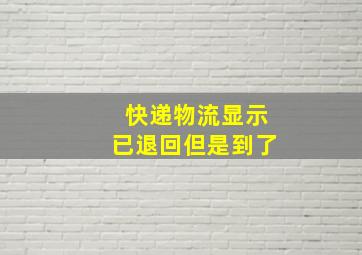 快递物流显示已退回但是到了