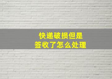 快递破损但是签收了怎么处理