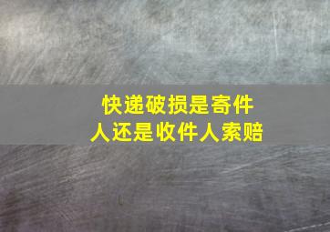 快递破损是寄件人还是收件人索赔