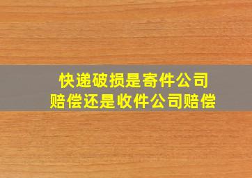 快递破损是寄件公司赔偿还是收件公司赔偿