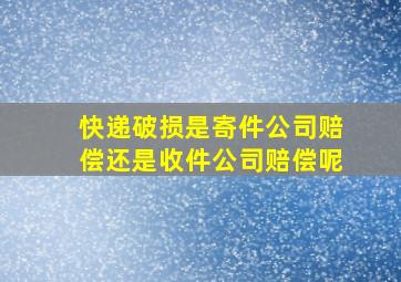 快递破损是寄件公司赔偿还是收件公司赔偿呢