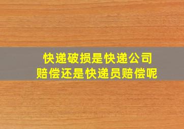 快递破损是快递公司赔偿还是快递员赔偿呢