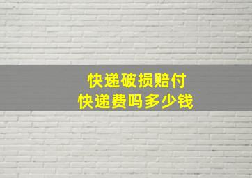 快递破损赔付快递费吗多少钱