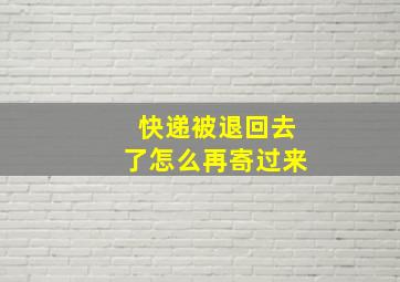 快递被退回去了怎么再寄过来